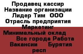 Продавец-кассир › Название организации ­ Лидер Тим, ООО › Отрасль предприятия ­ Маркетинг › Минимальный оклад ­ 38 000 - Все города Работа » Вакансии   . Бурятия респ.